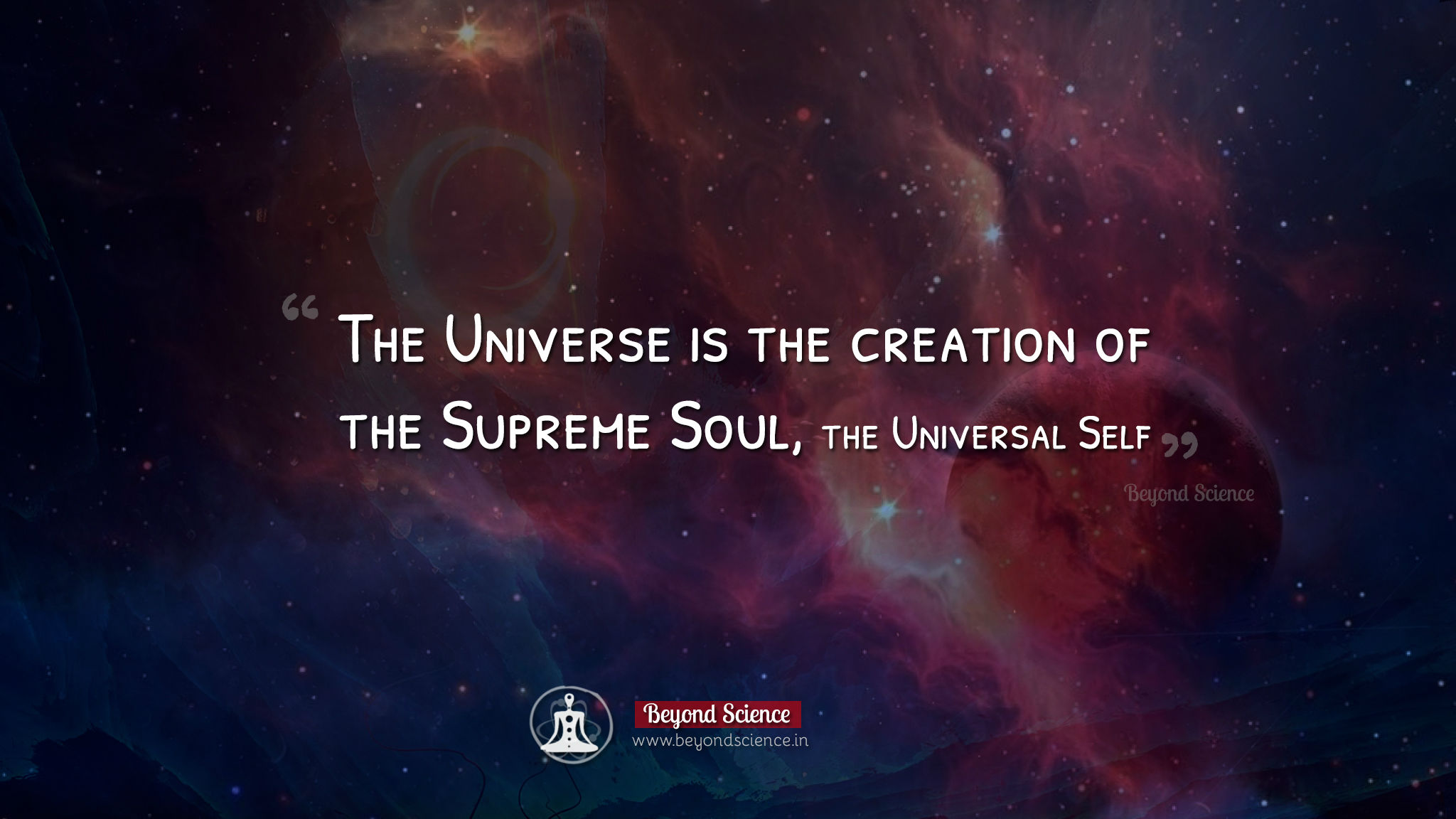The Universe is the creation of the Supreme Soul, the Universal Self.