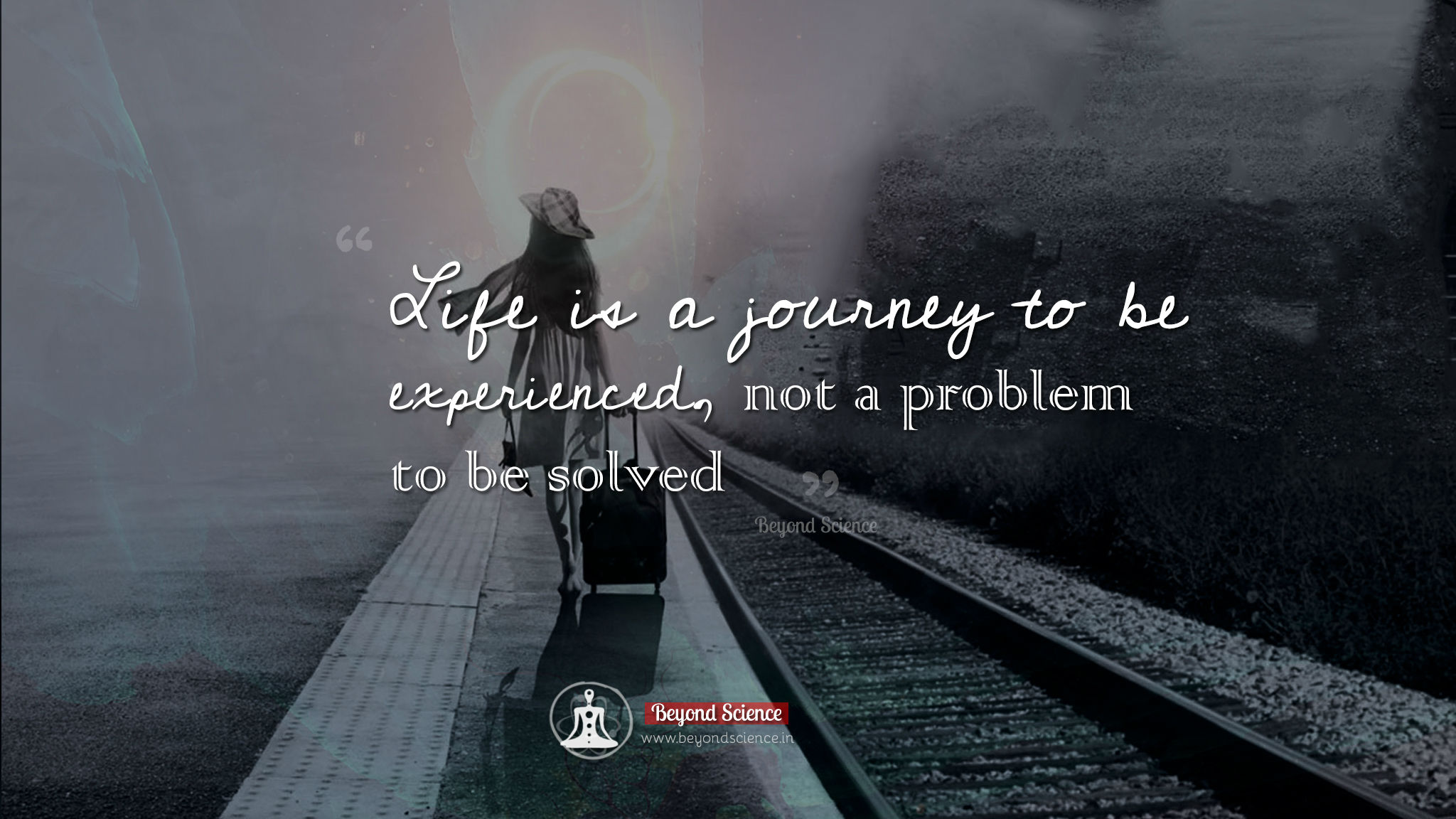 Life is a journey to be experienced, not a problem to be solved.